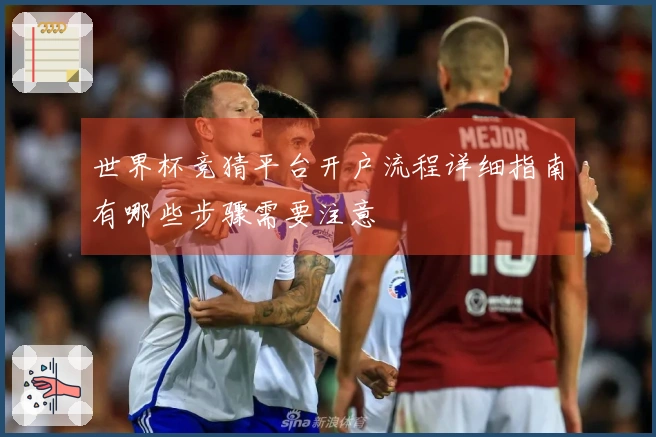 世界杯竞猜平台开户流程详细指南有哪些步骤需要注意